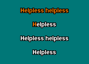 Helpless helpless

Helpless
Helpless helpless

Helpless
