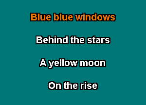 Blue blue windows

Behind the stars

A yellow moon

0n the rise