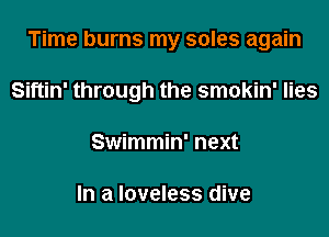 Time burns my soles again

Siftin' through the smokin' lies

Swimmin' next

In a loveless dive