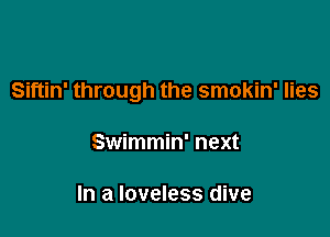 Siftin' through the smokin' lies

Swimmin' next

In a loveless dive