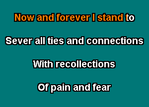 Now and forever I stand to

Sever all ties and connections

With recollections

Of pain and fear