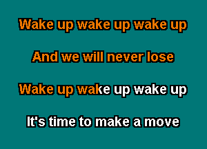 Wake up wake up wake up

And we will never lose

Wake up wake up wake up

It's time to make a move