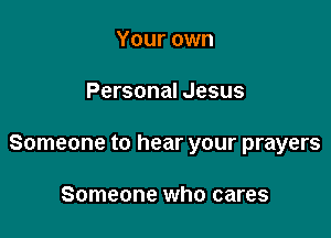 Your own

Personal Jesus

Someone to hear your prayers

Someone who cares