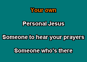 Your own

Personal Jesus

Someone to hear your prayers

Someone who's there