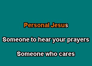 Personal Jesus

Someone to hear your prayers

Someone who cares