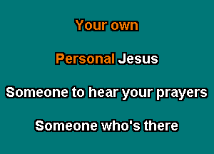 Your own

Personal Jesus

Someone to hear your prayers

Someone who's there