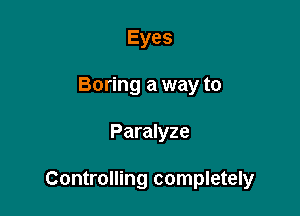 Eyes
Boring a way to

Paralyze

Controlling completely