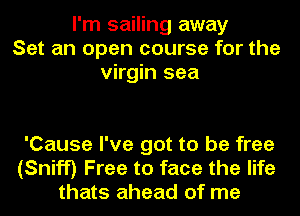 I'm sailing away
Set an open course for the
virgin sea

'Cause I've got to be free
(Sniff) Free to face the life
thats ahead of me