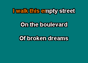 I walk this empty street

On the boulevard

Of broken dreams