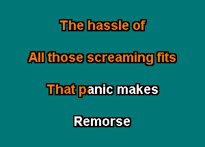 The hassle of

All those screaming tits

That panic makes

Remorse