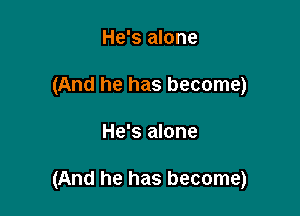 He's alone
(And he has become)

He's alone

(And he has become)