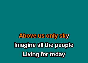 Above us only sky
Imagine all the people
Living for today