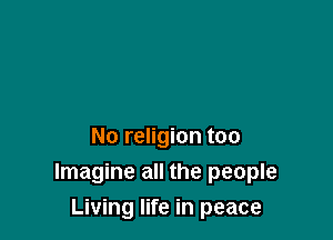 No religion too
Imagine all the people

Living life in peace