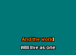 And the world

Will live as one