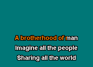 A brotherhood of man
Imagine all the people
Sharing all the world