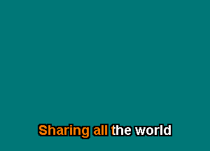 Sharing all the world