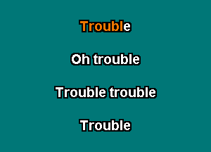 Trouble

0h trouble

Trouble trouble

Trouble