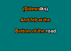 (Sidewalks)

And fell at the

Bottom of the road