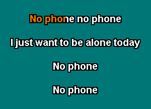 No phone no phone

Ijust want to be alone today

No phone

No phone