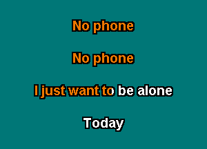 No phone
No phone

ljust want to be alone

Today