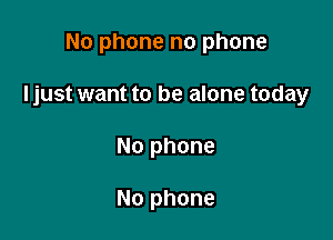 No phone no phone

Ijust want to be alone today

No phone

No phone