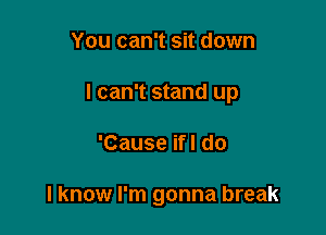 You can't sit down

I can't stand up

'Cause ifl do

I know I'm gonna break