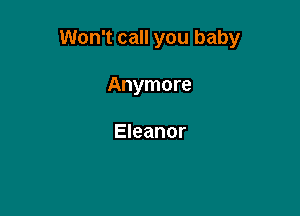 Won't call you baby

Anymore

Eleanor