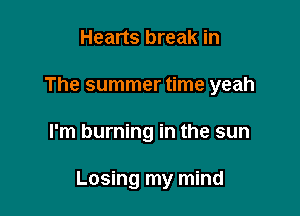 Hearts break in
The summer time yeah

I'm burning in the sun

Losing my mind