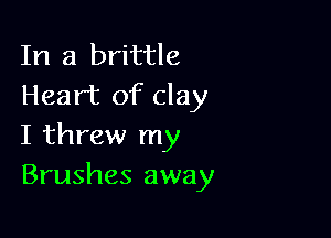 In a brittle
Heart of clay

I threw my
Brushes away