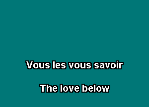 Vous les vous savoir

The love below