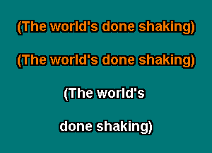(The world's done shaking)

(The world's done shaking)

(The world's

done shaking)