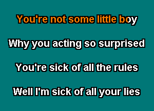 You're not some little boy
Why you acting so surprised
You're sick of all the rules

Well I'm sick of all your lies