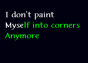 I don't paint
Myself into corners

Anymore