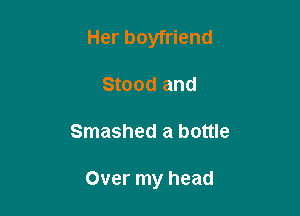 Her boyfriend
Stood and

Smashed a bottle

Over my head