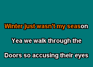 Winterjust wasn't my season

Yea we walk through the

Doors so accusing their eyes