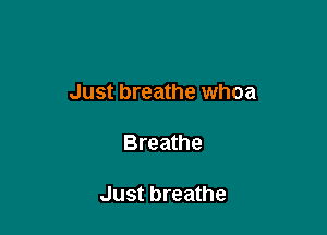 Just breathe whoa

Breathe

Just breathe