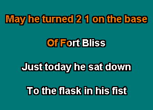 May he turned 2 1 on the base

Of Fort Bliss
Just today he sat down

To the flask in his fist