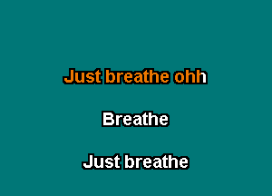 Just breathe ohh

Breathe

Just breathe