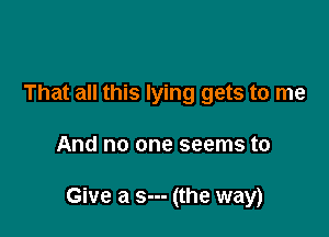 That all this lying gets to me

And no one seems to

Give a s--- (the way)