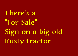 There's a
For Sale

Sign on a big old
Rusty tractor