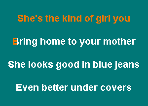 She's the kind of girl you
Bring home to your mother
She looks good in blue jeans

Even better under covers