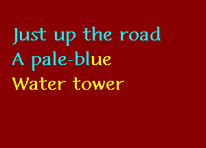 Just up the road
A pale-blue

Water tower