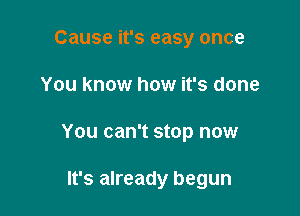 Cause it's easy once

You know how it's done

You can't stop now

It's already begun