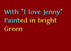 With 1 love Jenny
Painted in bright

Green