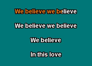 We believe we believe

We believe we believe

We believe

In this love