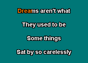 Dreams aren't what
They used to be

Some things

Sat by so carelessly