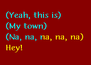 (Yeah, this is)
(My town)

(Na, na, na, na, na)
Hey!