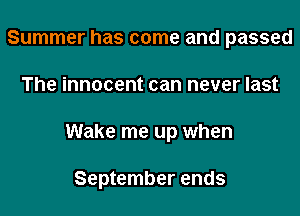 Summer has come and passed

The innocent can never last

Wake me up when

September ends