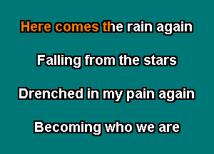 Here comes the rain again
Falling from the stars
Drenched in my pain again

Becoming who we are