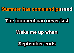 Summer has come and passed

The innocent can never last

Wake me up when

September ends